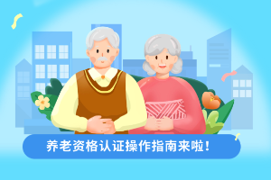 養(yǎng)老資格怎么認(rèn)證？幫你一分鐘搞定！